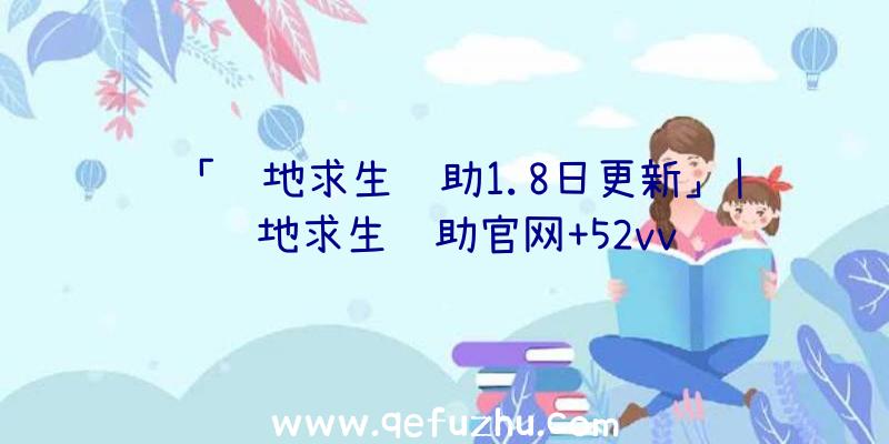 「绝地求生辅助1.8日更新」|绝地求生辅助官网+52vv